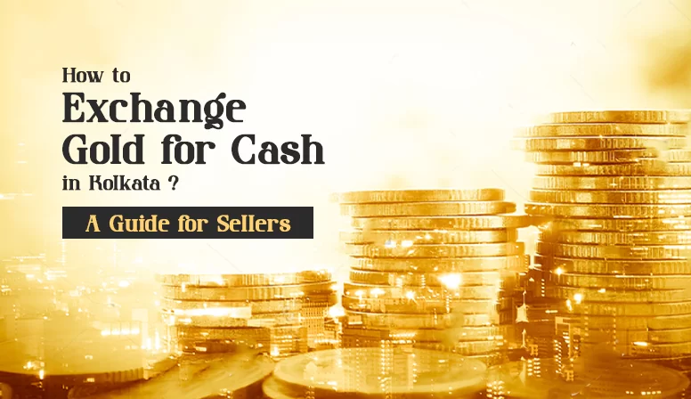 How to Exchange Gold for Cash in Kolkata? – A Guide for Sellers