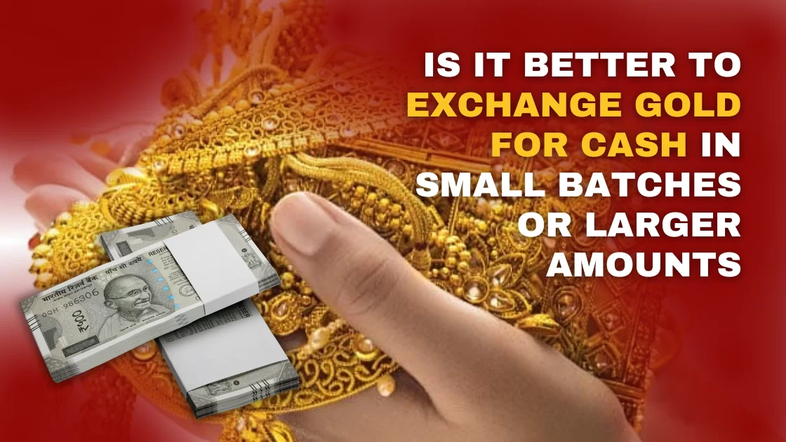 Is It Better to Exchange Gold for Cash in Small Batches or Larger Amounts